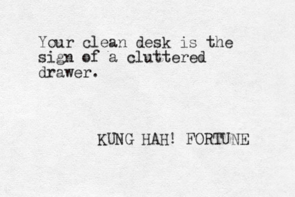Your clean desk is the sign of a cluttered drawer. KUNG HAH! FORTUNE 
