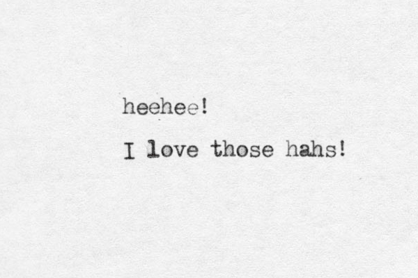 heehee! I love those hahs! 