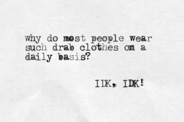 why do most people wear such drab clothes on a daily basis? IDK, IDK! 