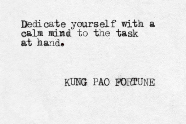 Dedicate yourself with a calm mind to the task at hand. KUNG PAO FORTUNE 