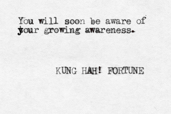 You will soon be aware of tou y y r growing awareness. KUNG HAH! FORTUNE 