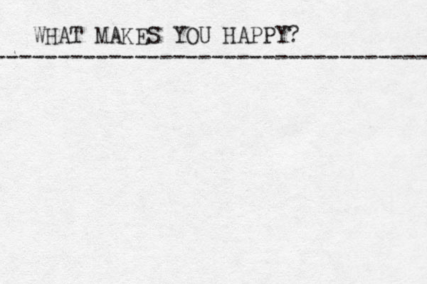 WHAT MAKES YOU HAPPY? ---------------------------------- 
