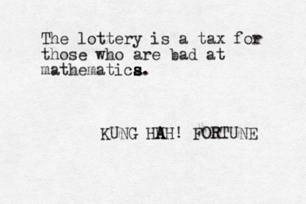 The lottery is a tax for those who are bad at mathematica s s. KUNG HH A AH! FORTUNE 
