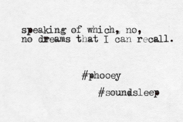 speaking of which, no, no dreams that I can recall. #phooey #soundsleep 