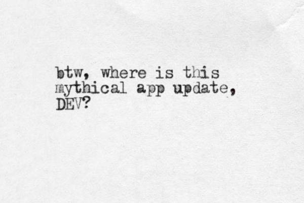 btw, where is this mythical app update, DEV? 