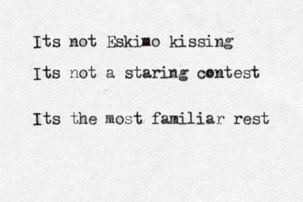 Its not Eskimo kissing Its not a staring contest Its the most familiar rest 