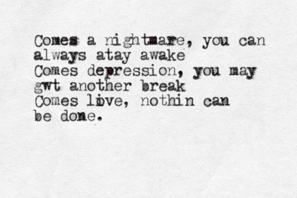 Comes a nightmare, you can always atay awake Comes depression, you may gwt another break Comes live, o nothin can be done.