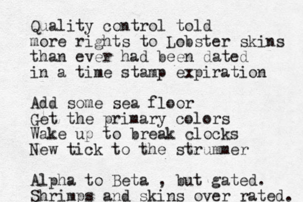 Quality control told more rights to Lobster skins than ever had been dated in a time stamp expiration Add some sea floor Get the primary colors Wake up to break clocks New tick to the strummer Alpha to Beta , but gated. Shrimps and skins over rated. 