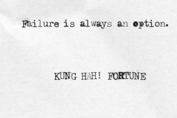 Failure is always an option. KUNG HAH! FORTUNE 