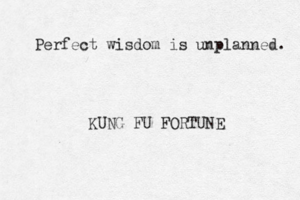 Perfect wisdom is unplanned. KUNG FU FORTUNE