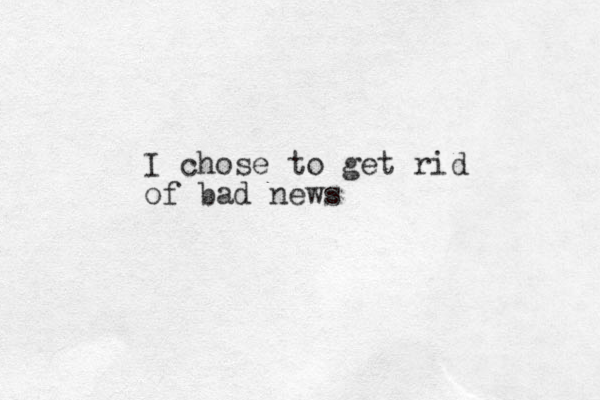 I chose to get rid of bad news