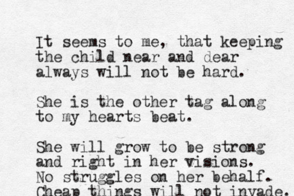 It seems to me, that keeping the child near and dear always will not be hard. She is the other tag along to my hearts beat. She will grow to be strong and right in her visions. No struggles on her behalf. Cheap things will not invade. 