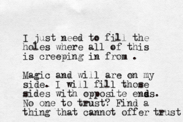 I just need to fill the holes where all of this is creeping in from . Magic and will are on my side. I will fill those sides with opposite ens d ds. No one to trust? Find a thing that cannot offer trust 