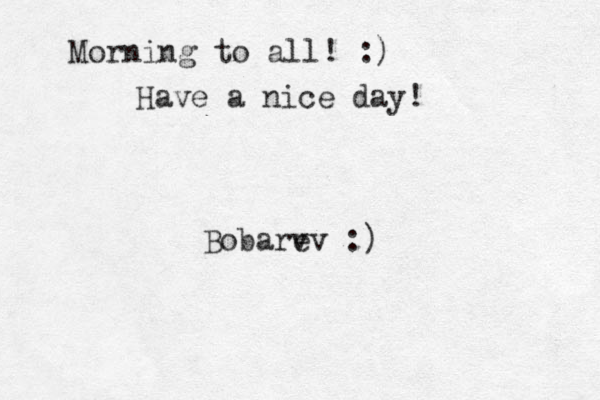 Morning ning to all! :) Have a nice day! Bobarev v ev :)