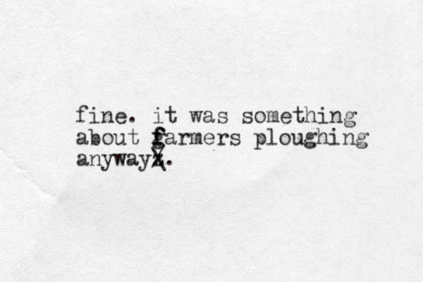 fine. it was something about g farmers f f ploughing anywayz / \.