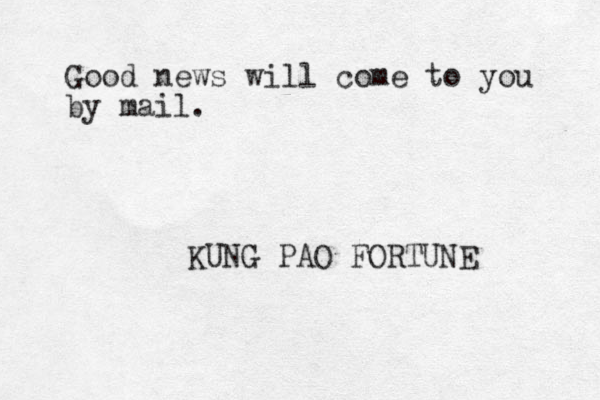 Good news will come to you by mail. KUNG PAO FORTUNE 