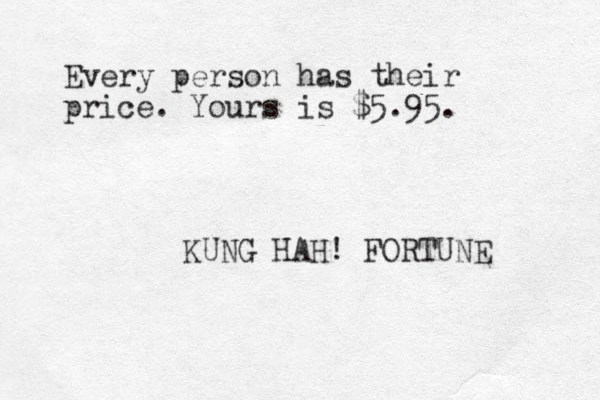 Every person has their price. Yours is $5.95. KUNG HAH! FORTUNE 