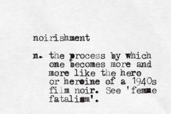 noirishment n. the process by which one becomes more and more like the hero or heroine of a 1940s film noir. See 'femme fatalism'. 