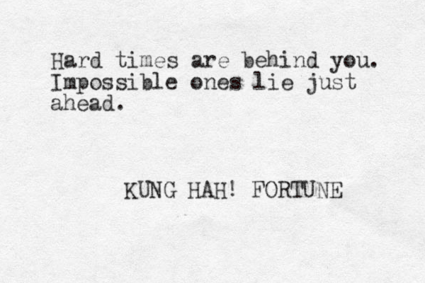 Hard times are behind you. Impossible ones lie just ahead. KUNG HAH! FORTUNE 