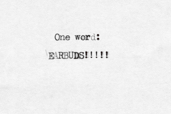 One word: EARBUDS!!!!!