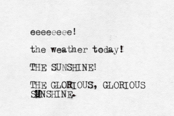 eeeeeeee! the weather today! THE SUNSHINE! THE GLORIOUS, GLORIOUS SH Y U UNSHINE. 