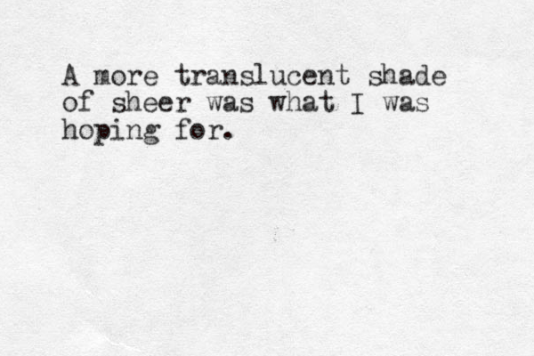 A more translucent shade of sheer was what I was hoping for. 