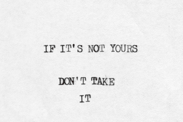 IF IT'S NOT YOURS DON'T TAKE IT 