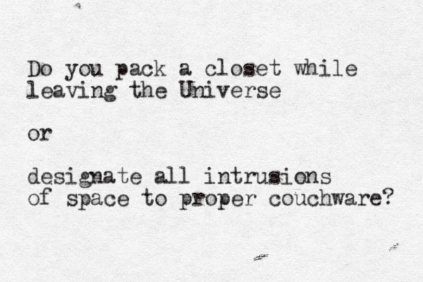 Do you pack a closet while leaving the Universe or designate all intrusions of space to proper couchware? 