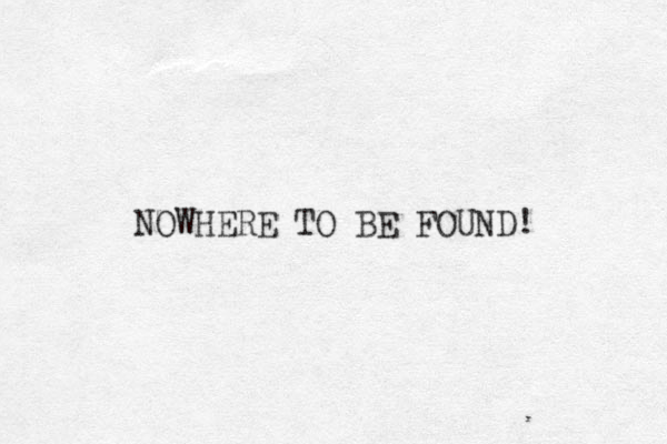 NOWHERE TO BE FOUND! 