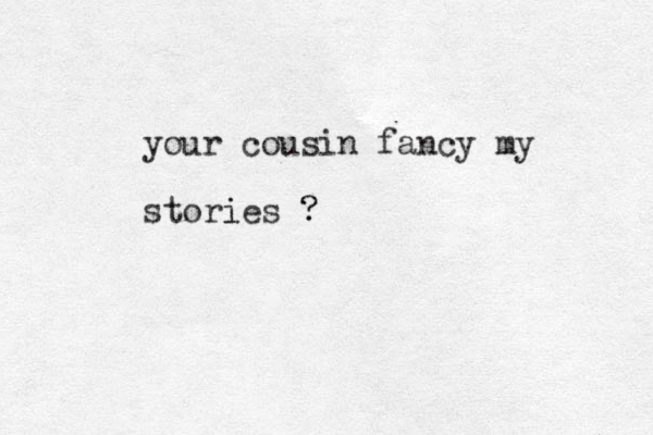your cousin fancy my stories ? i ?