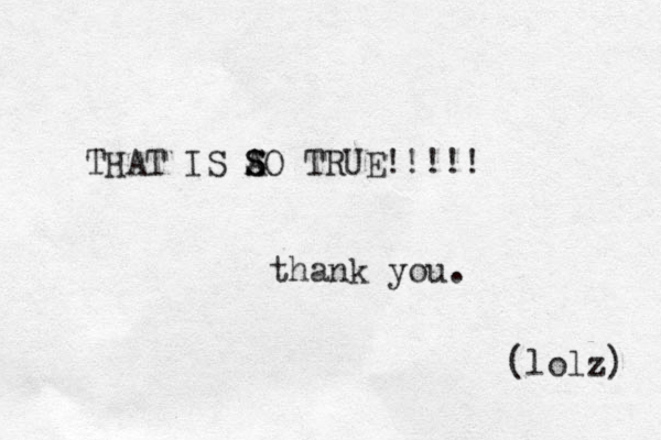 THAT IS AO S S TRUE!!!!! thank you. (lolz) 
