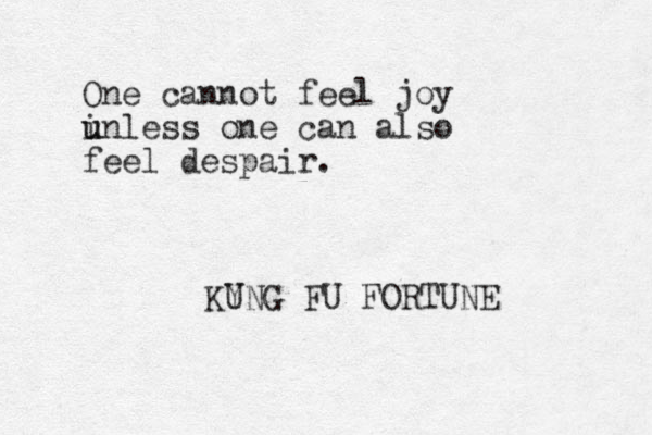 One cannot feel joy i u unless one can also feel despair. KY UNG FU FORTUNE 