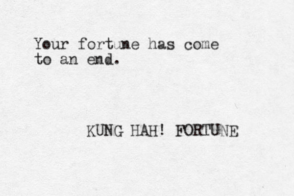 Your fortune has come to an end. KUNG HAH! FORTUNE 