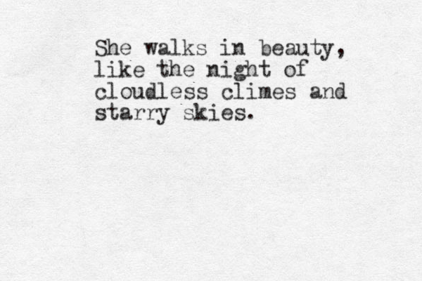 She walks in beauty, like the night of cloudless climes and starry skies. 