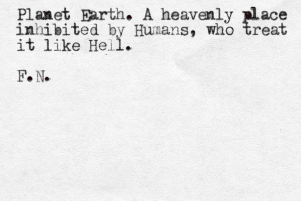 Planet Earth. A heavenly place inhibited by Humans, who treat it like Hell. F.N. 
