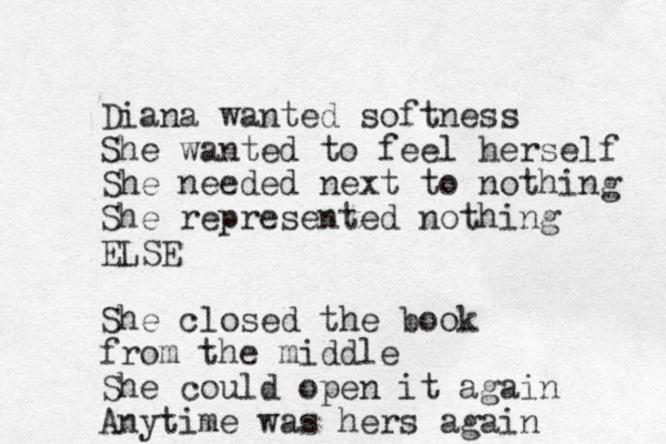 Diana wanted softness She wanted to feel herself She needed next to nothing She represented nothing ELSE She closed the book from the middle She could open it again Anytime was hers again 