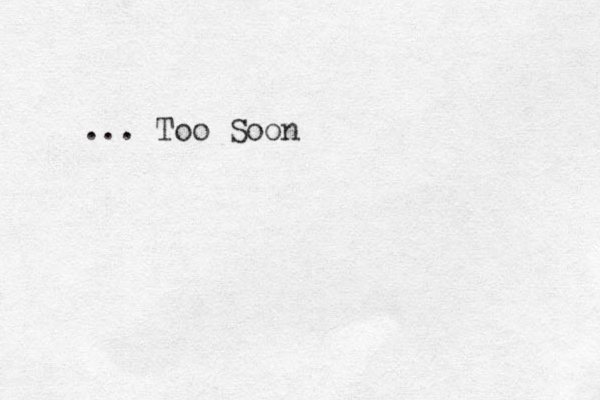 ... Too Soon