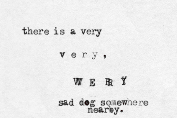 there is a very v e r y , V E R Y sad dog somewhere nearby. V E R Y V 