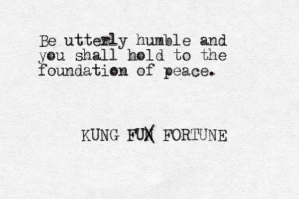 Be utterly humble and you shall hold to the foundation of peace. KUNG FUN / \ FORTUNE 