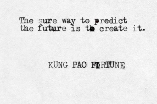 The sure way to predict the future is tk o o o create it. KUNG PAO FIRTUNE o I