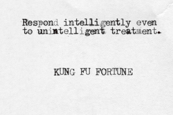 Respond intelligently even to unintelligent treatment. KUNG FU FORTUNE