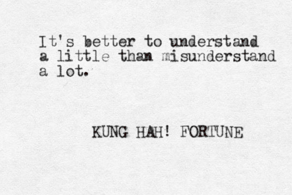 It's better to understand a little than misunderstand a lot. KUNG HAH! FORTUNE 