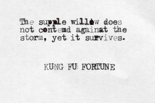 The supple williw o i o does not contemd againat the storm, yet it survives. KUNG FU FORTUNE 