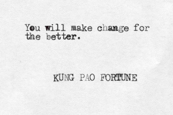 You will make change for the better. KUNG PAO FORTUNE 