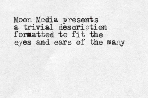 Moon Media presents a trivial description formatted to fit the eyes and ears of the many 