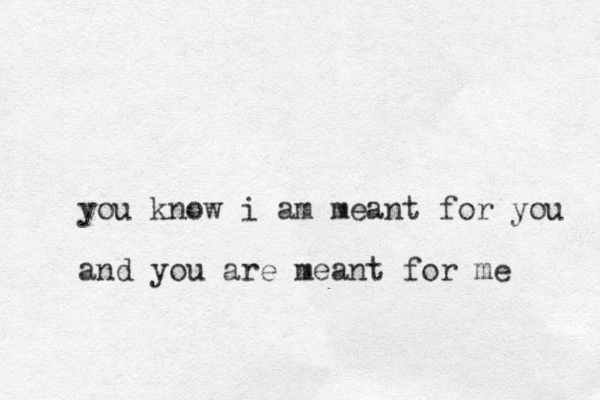 you know i am meant for you and you are meant for me 