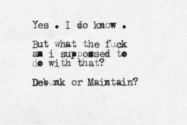 Yes . I do know . But what the fuck am i suppossed to do with that? Debunk or Maintain? 