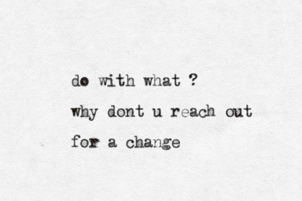 do with what ? why dont u reach out for a change 