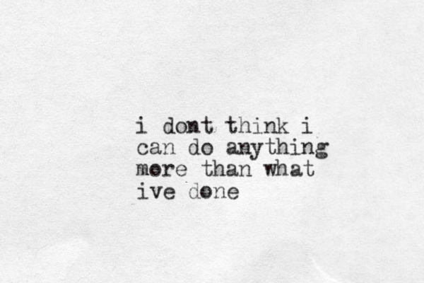 i dont think i can do anything more than what ive done
