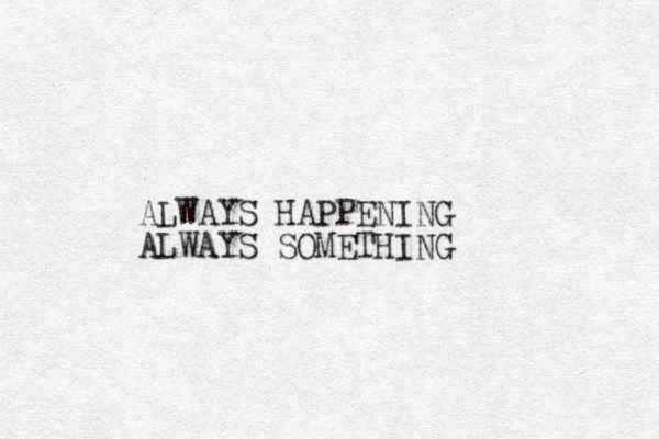ALWAYS HAPPENING ALWAYS SOMETHING